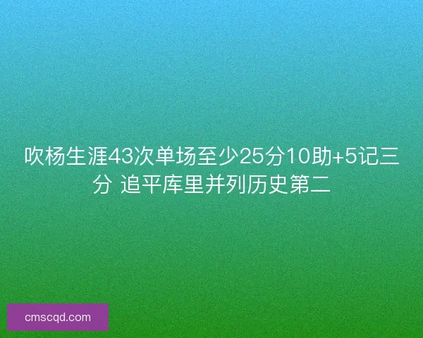 吹杨生涯43次单场至少25分10助+5记三分 追平库里并列历史第二