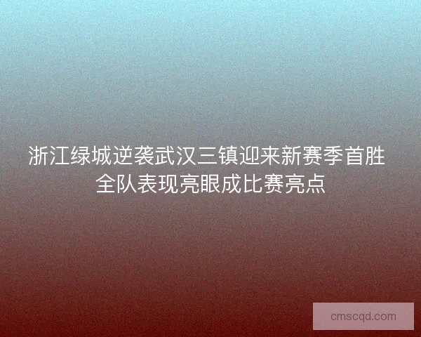 浙江绿城逆袭武汉三镇迎来新赛季首胜 全队表现亮眼成比赛亮点