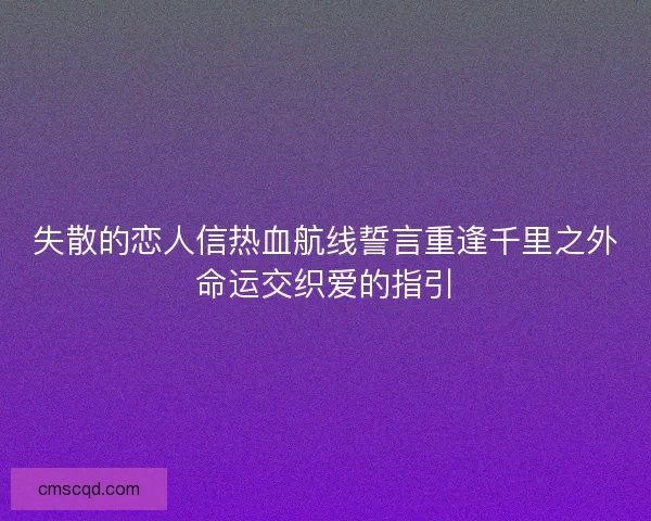 失散的恋人信热血航线誓言重逢千里之外命运交织爱的指引