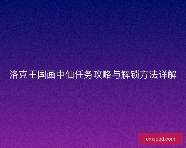 洛克王国画中仙任务攻略与解锁方法详解