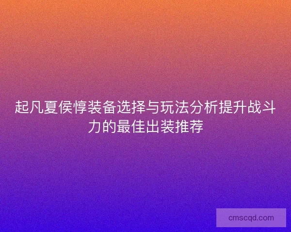 起凡夏侯惇装备选择与玩法分析提升战斗力的最佳出装推荐