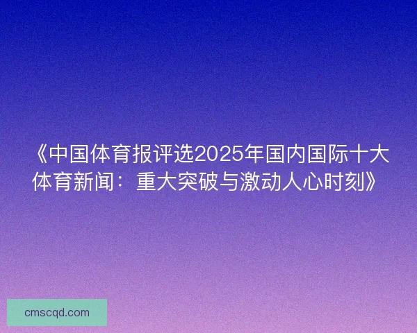 《中国体育报评选2025年国内国际十大体育新闻：重大突破与激动人心时刻》