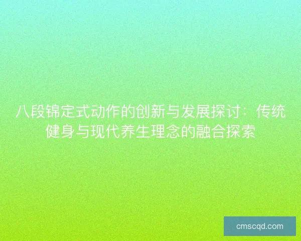 八段锦定式动作的创新与发展探讨：传统健身与现代养生理念的融合探索