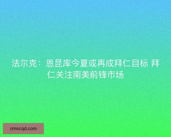 法尔克：恩昆库今夏或再成拜仁目标 拜仁关注南美前锋市场