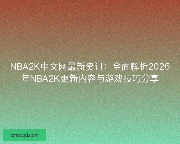 NBA2K中文网最新资讯：全面解析2026年NBA2K更新内容与游戏技巧分享