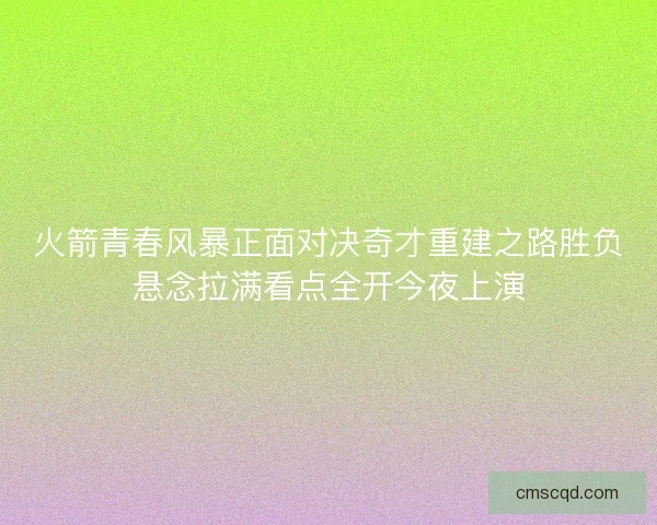 火箭青春风暴正面对决奇才重建之路胜负悬念拉满看点全开今夜上演