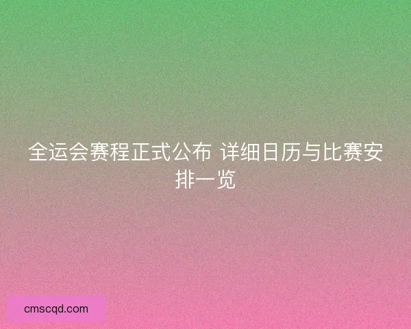 全运会赛程正式公布 详细日历与比赛安排一览