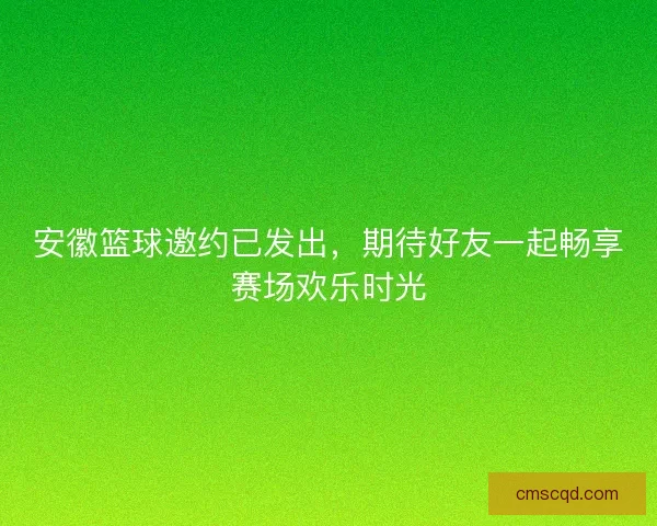 安徽篮球邀约已发出，期待好友一起畅享赛场欢乐时光