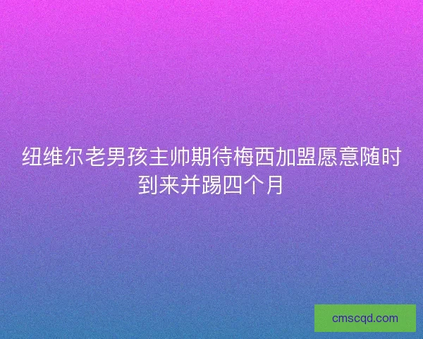 纽维尔老男孩主帅期待梅西加盟愿意随时到来并踢四个月