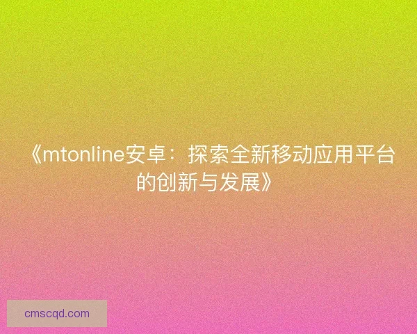 《mtonline安卓：探索全新移动应用平台的创新与发展》