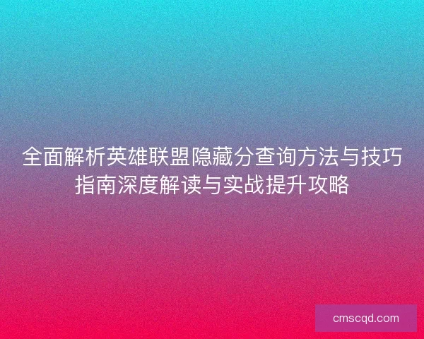 全面解析英雄联盟隐藏分查询方法与技巧指南深度解读与实战提升攻略