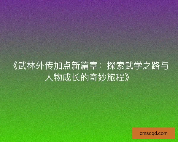 《武林外传加点新篇章：探索武学之路与人物成长的奇妙旅程》